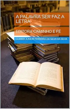 A PALAVRA SER FAZ A LETRA: EDITORA CAMINHO E FÉ – CLEBER JUNIOR FERREIRA DA SILVA  DA SILVA