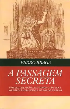 A Passagem Secreta; uma leitura política e filosófica de Alice no País das Maravilhas e no País do Espelho – Pedro Braga