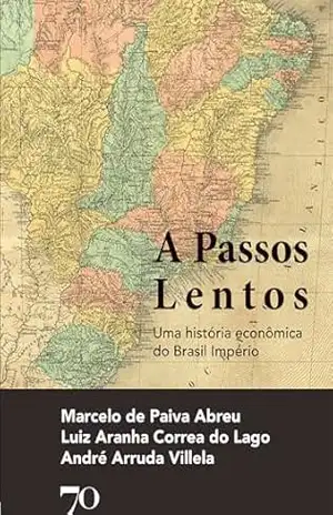 A Passos Lentos: Uma história econômica do Brasil Império – Marcelo de Paiva Abreu A Passos Lentos: Uma história econômica do Brasil Império – Marcelo de Paiva Abreu