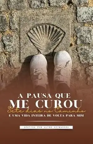 A Pausa que Me curou: Sete dias no Caminho e uma Vida Inteira de Volta para Mim - Aline Guimarães A Pausa que Me curou: Sete dias no Caminho e uma Vida Inteira de Volta para Mim - Aline Guimarães