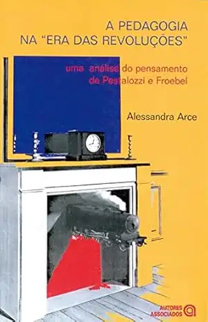 A pedagogia na ”era das revoluções”: uma análise do pensamento de Pestalozzi e Froebel – Alessandra Arce