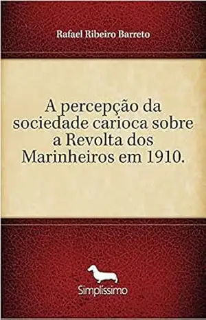 A percepção da sociedade carioca sobre a Revolta dos Marinheiros em 1910. – Rafael Ribeiro Barreto