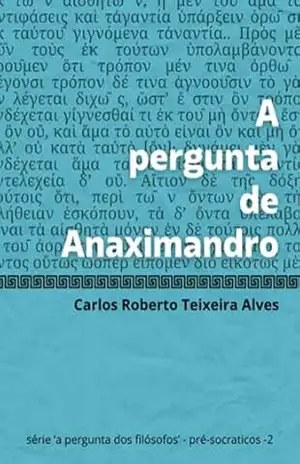 A Pergunta De Anaximandro – Carlos Roberto Teixeira Alves