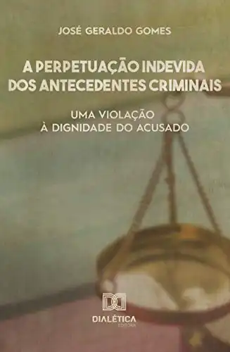Baixar A perpetuação indevida dos antecedentes criminais: uma violação à dignidade do acusado pdf, epub, mobi, eBook
