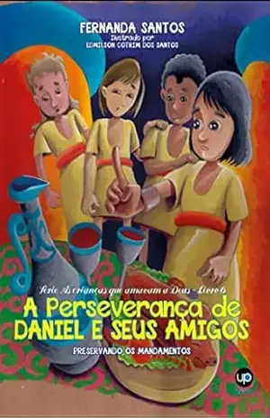 A perseverança de Daniel e seus amigos: Preservando os mandamentos (As crianças que amavam a Deus Livro 6) – Fernanda Santos