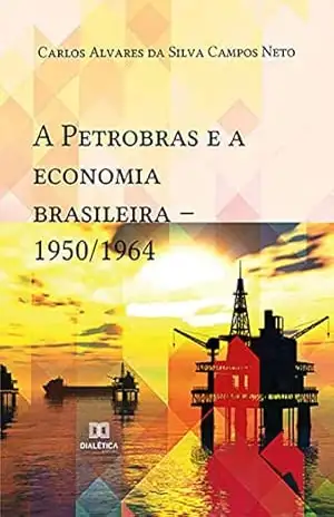 A Petrobras e a economia brasileira: 1950/1964 – Carlos Alvares da Silva Campos Neto A Petrobras e a economia brasileira: 1950/1964 – Carlos Alvares da Silva Campos Neto
