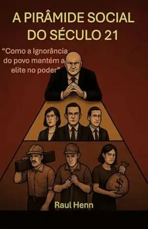 A PIRÂMIDE SOCIAL DO SÉCULO 21: A Ignorância do povo mantém a elite no poder – Raul Henn