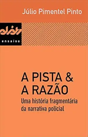 A pista & a razão: Uma história fragmentária da narrativa policial (Peixe–elétrico Ensaios) – Júlio Pimentel Pinto