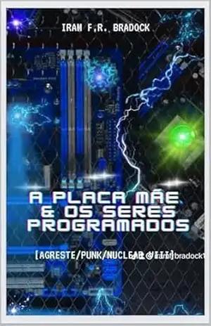 Capa do livro A PLACA MÃE & Os Seres Programados: [Agreste/Punk/Nuclear VIII] (AGRESTE/TUPINI/PUNK) - Iram  F. R. "Bradock"