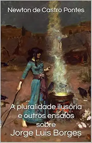 A pluralidade ilusória e outros ensaios sobre Jorge Luis Borges – Newton de Castro Pontes