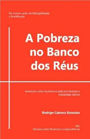 A Pobreza no Banco dos Réus: Anotações sobre a Assistência Judiciária Gratuita e a Gratuidade Judicial – Rodrigo  Cabrera Gonzales