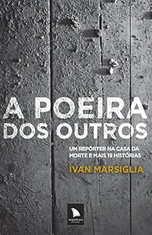 A poeira dos outros: Um repórter na casa da morte e mais 19 histórias - Ivan Marsiglia A poeira dos outros: Um repórter na casa da morte e mais 19 histórias - Ivan Marsiglia
