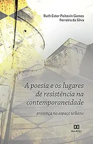 A poesia e os lugares de resistência na contemporaneidade: presença no espaço urbano – Ruth Ester Poitevin Gomes Ferreira da Silva A poesia e os lugares de resistência na contemporaneidade: presença no espaço urbano – Ruth Ester Poitevin Gomes Ferreira da Silva