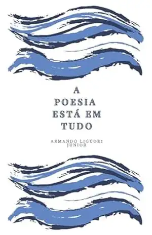 A poesia está em tudo – Armando Liguori Junior A poesia está em tudo – Armando Liguori Junior