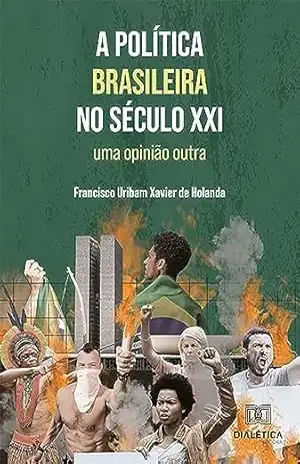 A política brasileira no século XXI: uma opinião outra – Francisco Uribam Xavier de Holanda
