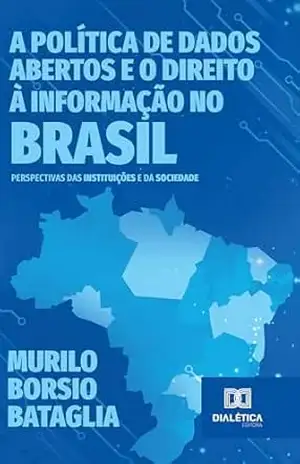 A Política de Dados Abertos e o Direito à Informação no Brasil: perspectivas das instituições e da sociedade – Murilo Borsio Bataglia