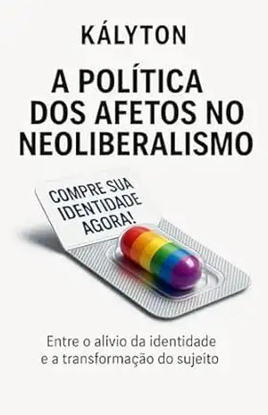 A Política dos Afetos no Neoliberalismo: Entre o Alívio da identidade e a Transformação do sujeito (Pobreza em Análise) – Kalyton Resende
