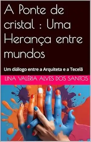 A Ponte de cristal: Uma Herança entre mundos: Um diálogo entre a Arquiteta e a Tecelã – Lina Valéria  Alves dos Santos