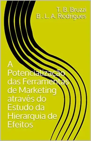 A Potencialização das Ferramentas de Marketing através do Estudo da Hierarquia de Efeitos – T. B. Bruzzi B . L. A. Rodrigues A Potencialização das Ferramentas de Marketing através do Estudo da Hierarquia de Efeitos – T. B. Bruzzi B . L. A. Rodrigues