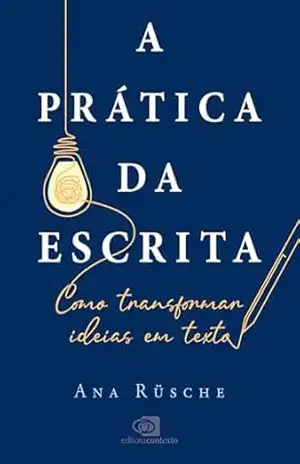 A prática da escrita: como transformar ideias em texto – Ana Rüsche