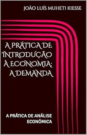A PRÁTICA DE INTRODUÇÃO À ECONOMIA: A DEMANDA: A PRÁTICA DE ANÁLISE ECONÓMICA – JOÃO LUÍS  MUHETI KIESSE