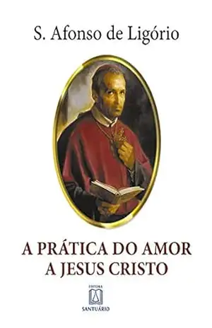A Prática do Amor a Jesus Cristo – Santo Afonso de Ligório