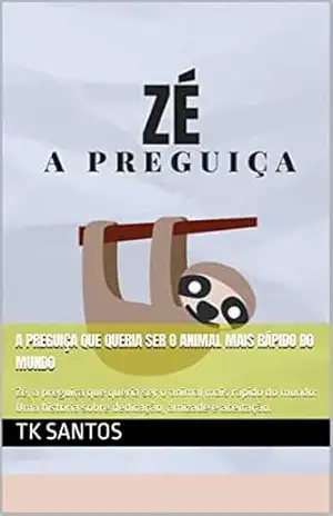 A Preguiça que queria ser o animal mais rápido do mundo: Zé, a preguiça que queria ser o animal mais rápido do mundo: Uma história sobre dedicação, amizade e aceitação. – TK Santos