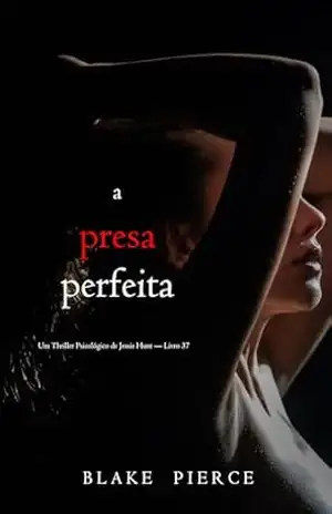 A Presa Perfeita (Um Thriller Psicológico de Jessie Hunt — Livro 37) – Blake Pierce