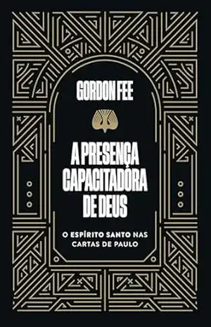 A presença capacitadora de Deus – O Espírito Santo nas cartas de Paulo – Gordon Fee