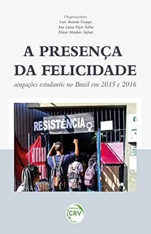 A presença da felicidade: ocupações estudantis no Brasil em 2015 e 2016 – Luís Antonio Groppo A presença da felicidade: ocupações estudantis no Brasil em 2015 e 2016 – Luís Antonio Groppo