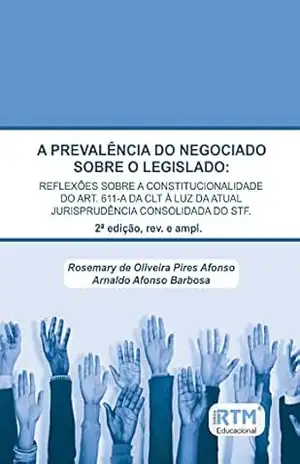 A PREVALÊNCIA DO NEGOCIADO SOBRE O LEGISLADO: REFLEXÕES SOBRE A CONSTITUCIONALIDADE DO ART. 611–A DA CLT À LUZ DA ATUAL JURISPRUDÊNCIA CONSOLIDADA DO STF. – Rosemary  de Oliveira Pires Afonso