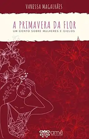 A PRIMAVERA DA FLOR: UM CONTO SOBRE MULHERES E CICLOS - VANESSA MAGALHÃES MIRANDA MACEDO