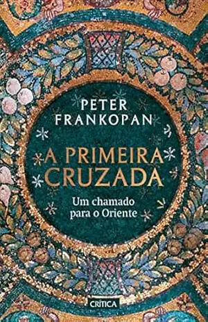 Capa do livro A Primeira Cruzada: Um chamado para o Oriente - Peter Frankopan
