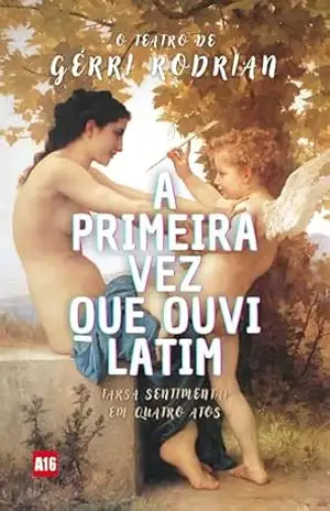 A Primeira Vez Que Ouvi Latim: Farsa Sentimental em Quatro Atos – Gérri Rodrian