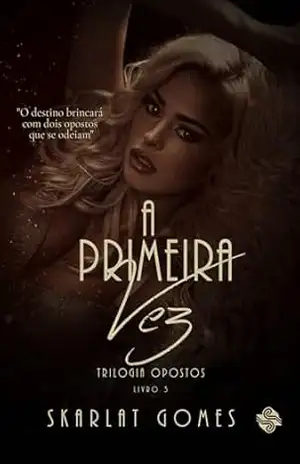 A primeira vez: Trilogia Opostos – Livro 3 – Skarlat  Gomes