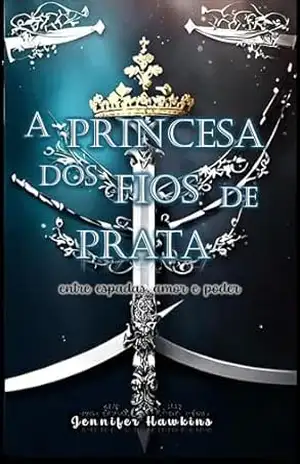 Capa do livro A Princesa dos Fios de Prata: entre espadas, amor e poder - Jennifer Hawkins