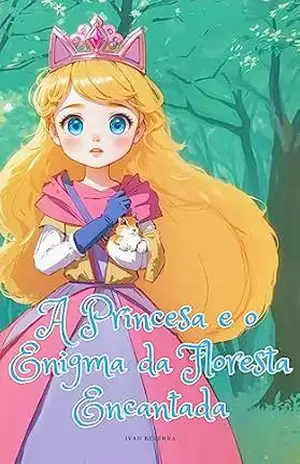 A Princesa e o Enigma da Floresta Encantada - Ivan Bezerra