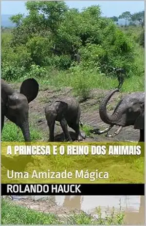 A Princesa e o Reino dos Animais: Uma Amizade Mágica - Rolando  Hauck