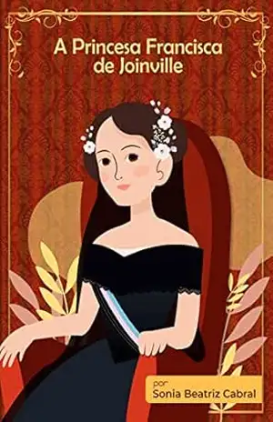 A Princesa Francisca de Joinville – Sonia Beatriz Cabral