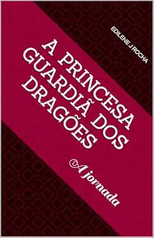 A Princesa Guardiã dos Dragões: A jornada – Edilene J Rocha