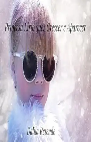 A Princesa Lírio quer Crescer e Aparecer (As aventuras da Princesa Lírio Livro 7) – Dalila Resende A Princesa Lírio quer Crescer e Aparecer (As aventuras da Princesa Lírio Livro 7) – Dalila Resende