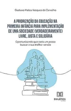 A priorização da educação na primeira infância para implementação de uma sociedade (verdadeiramente) livre, justa e solidária: oportunizando que cada um possa buscar a sua melhor versão – Gustavo Matos Vasques de Carvalho