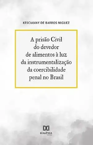 Capa do livro A prisão Civil do devedor de alimentos à luz da instrumentalização da coercibilidade penal no Brasil - Kescianny de Barros Miguez
