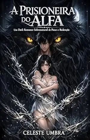 A Prisioneira do Alfa: Um Dark Romance Sobrenatural de Posse e Redenção – Celeste Umbra