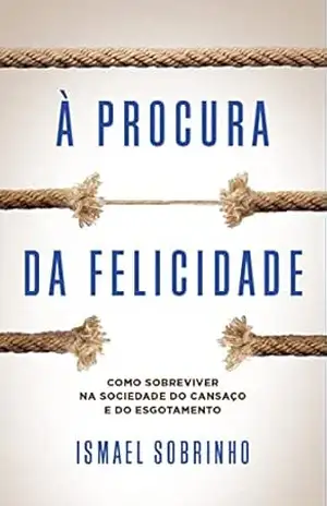 À procura da felicidade: Como sobreviver na sociedade do cansaço e do esgotamento – Ismael Sobrinho