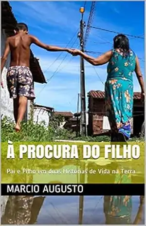 À Procura do Filho: Pai e Filho em duas Histórias de Vida na Terra - Marcio Augusto