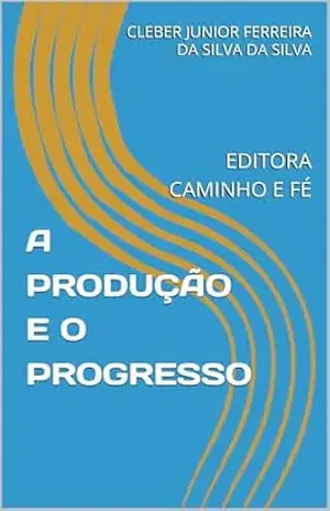 A PRODUÇÃO E O PROGRESSO: EDITORA CAMINHO E FÉ – CLEBER JUNIOR FERREIRA DA SILVA  DA SILVA