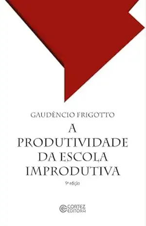 A produtividade da escola improdutiva: um (re)exame das relações entre educação e estrutura econômico–social capitalist – Gaudênio Frigotto