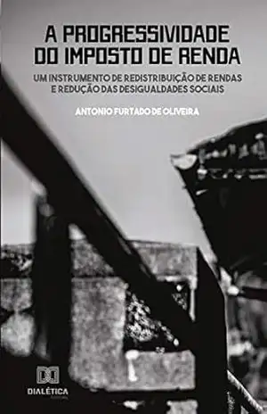 Capa do livro A progressividade do imposto de renda: um instrumento de redistribuição de rendas e redução das desigualdades sociais - Antonio Furtado de Oliveira