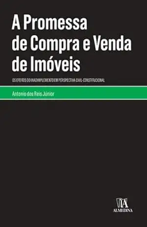 A Promessa de Compra e Venda de Imóveis: Os Efeitos do Inadimplemento em Perspectiva Civil–constitucional (Monografias) – Antônio dos Reis Júnior
